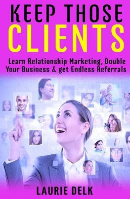 Keep Those Clients: Learn Relationship Marketing, Double Your Business, & Get Endless Referrals by Forte-Froehling, Erin
