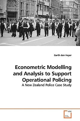 Econometric Modelling and Analysis to Support Operational Policing by Den Heyer, Garth