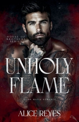 Unholy Flame: Dark Mafia Romance by Reyes, Alice