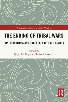 The Ending of Tribal Wars: Configurations and Processes of Pacification by Helbling, J?g