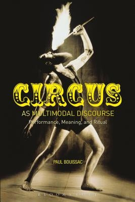 Circus as Multimodal Discourse: Performance, Meaning, and Ritual by Bouissac, Paul