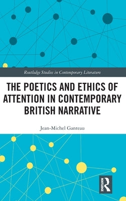 The Poetics and Ethics of Attention in Contemporary British Narrative by Ganteau, Jean-Michel