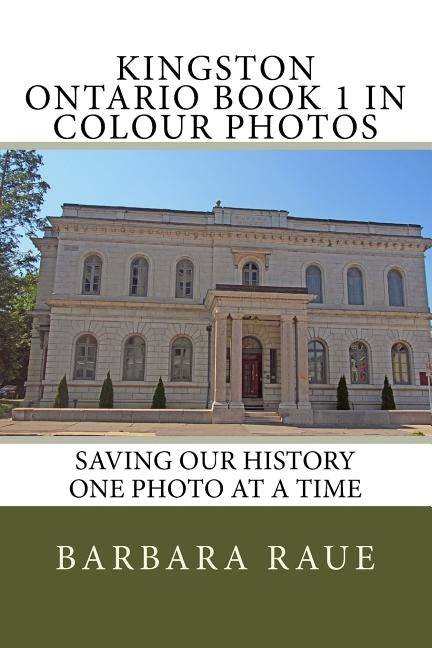 Kingston Ontario Book 1 in Colour Photos: Saving Our History One Photo at a Time by Raue, Barbara