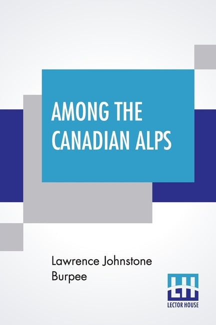 Among The Canadian Alps by Burpee, Lawrence Johnstone