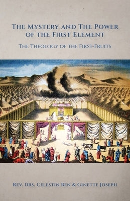 The Mystery and the Power of the First Element: The Theology of the First-Fruits by Joseph, Celestin Ben
