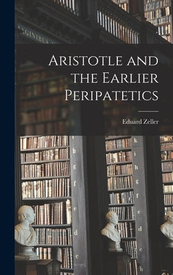Aristotle and the Earlier Peripatetics by Eduard, Zeller