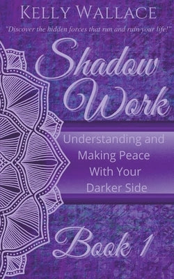 Shadow Work Book 1: Understanding and Making Peace With Your Darker Side by Wallace, Kelly