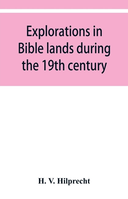 Explorations in Bible lands during the 19th century by V. Hilprecht, H.
