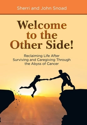 Welcome to the Other Side!: Reclaiming Life After Surviving and Caregiving Through the Abyss of Cancer by Snoad, Sherri