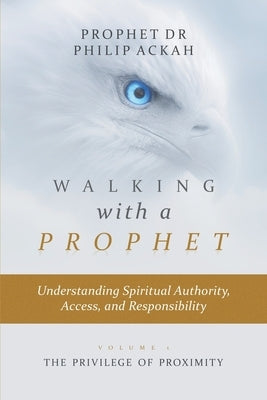 Walking with a Prophet: Understanding Spiritual Authority, Access, and Responsibility by Ackah, Philip