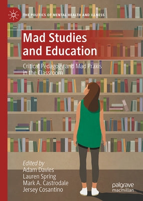 Mad Studies and Education: Critical Pedagogy and Mad PRAXIS in the Classroom by Davies, Adam