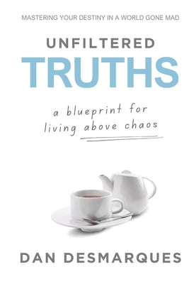 Unfiltered Truths: A Blueprint for Living Above Chaos by Desmarques, Dan