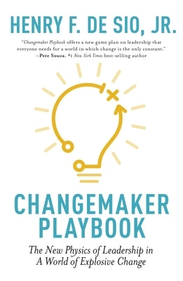 Changemaker Playbook: The New Physics of Leadership in a World of Explosive Change by de Sio, Henry
