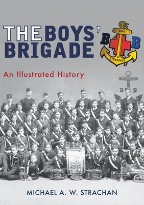 The Boys' Brigade: An Illustrated History by Strachan, Michael A. W.