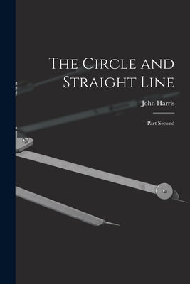 The Circle and Straight Line [microform]: Part Second by Harris, John