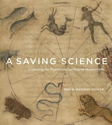 A Saving Science: Capturing the Heavens in Carolingian Manuscripts by Ramírez-Weaver, Eric M.