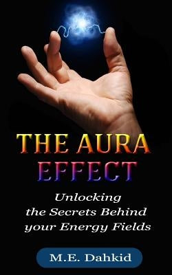 The Aura Effect: Unlocking the Secrets behind Your Energy Fields by Dahkid, M. E.