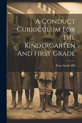 A Conduct Curriculum For The Kindergarten And First Grade by Hill, Patty Smith