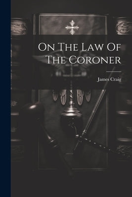 On The Law Of The Coroner by (F R. C. S. E. )., James Craig