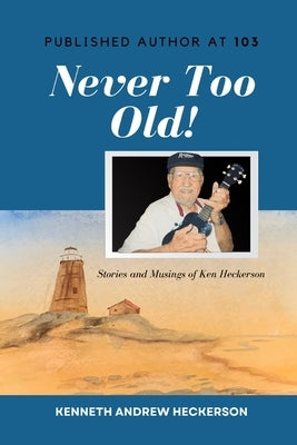 PUBLISHED AUTHOR AT 103 Never Too Old!: Story and Musings of Ken Heckerson by Heckerson, Kenneth Andrew