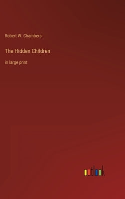 The Hidden Children: in large print by Chambers, Robert W.