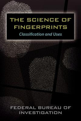 The Science of Fingerprints: Classification and Uses by Federal Bureau of Investigation