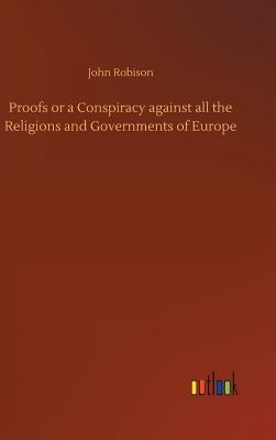 Proofs or a Conspiracy against all the Religions and Governments of Europe by Robison, John