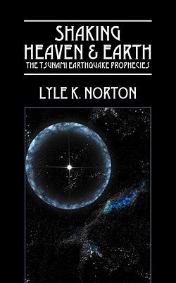 Shaking Heaven & Earth: The Tsunami Earthquake Prophecies by Norton, Lyle K.