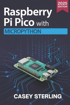 Raspberry Pi Pico with MicroPython: A Beginner's Guide to Programming, Sensors, GPIO, and IoT Projects by Sterling, Casey