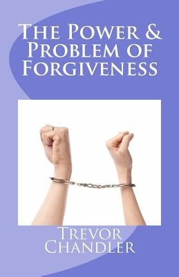 The Power & Problem of Forgiveness by Chandler, Trevor