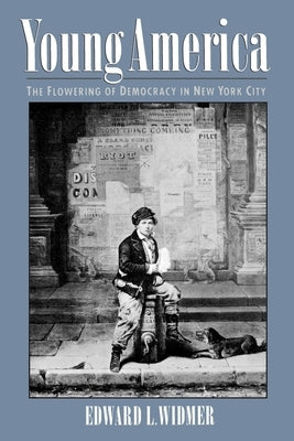 Young America: The Flowering of Democracy in New York City by Widmer, Edward L.