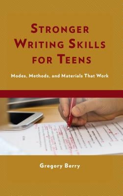 Stronger Writing Skills for Teens: Modes, Methods, and Materials That Work by Berry, Gregory Ed D.