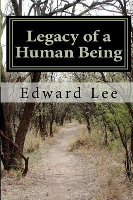 Legacy of a Human Being by Lee, Edward