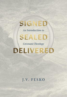 Signed, Sealed, Delivered: An Introduction to Covenant Theology by Fesko, J. V.