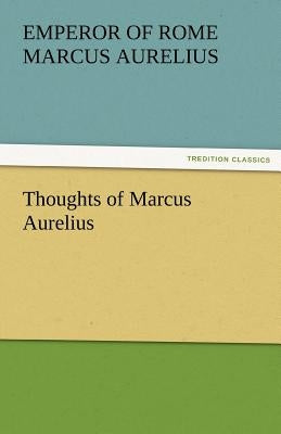 Thoughts of Marcus Aurelius by Marcus Aurelius, Emperor Of Rome