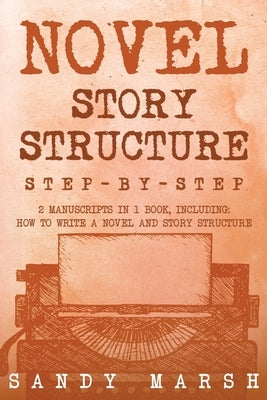 Novel Story Structure: Step-by-Step 2 Manuscripts in 1 Book Essential Novel Structure, Novel Template and Novel Planning Tricks Any Writer Ca by Marsh, Sandy