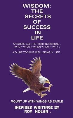 Wisdom: The Secrets of Success in Life: Mount Up with Wings as Eagle by Nolan, Roy