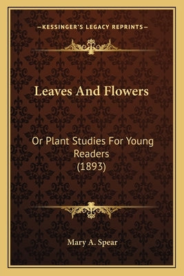 Leaves and Flowers: Or Plant Studies for Young Readers (1893) by Spear, Mary A.