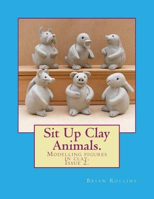 Sit Up Clay Animals.: Animal figures modelled from clay. by Rollins, Brian