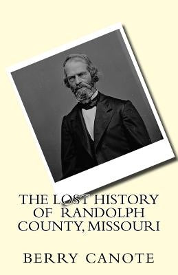 The Lost History of Randolph County, Missouri by Canote, Berry Lee