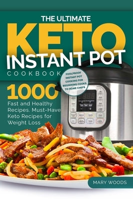 The Ultimate Keto Instant Pot Cookbook: 1000 Fast and Healthy Recipes. Must-Have Keto Recipes for Weight Loss: Foolproof Instant Pot cooking for Begin by Woods, Mary