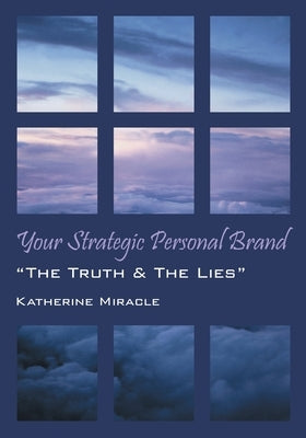 Your Strategic Personal Brand: The Truth & The Lies by Miracle, Katherine