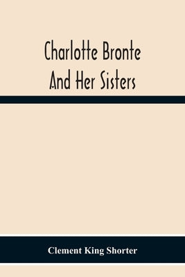 Charlotte Brontë And Her Sisters by King Shorter, Clement