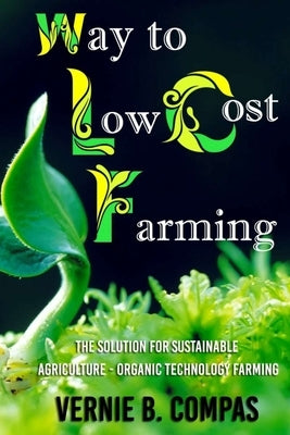 Way To Low Cost Farming: The Solution for Sustainable Agriculture - The Organic Technology Farming by Compas, Vernie