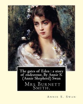 The gates of Eden: a story of endeavour, By Annie S. (Annie Shepherd) Swan: She used her maiden name for most of her literary career, but by Swan, Annie S.