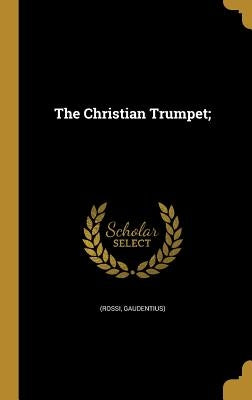 The Christian Trumpet; by (Rossi, Gaudentius)