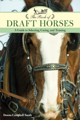 The Book of Draft Horses: A Guide to Selecting, Caring, and Training by Smith, Donna Campbell