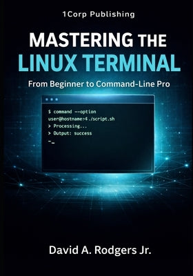 Mastering the Linux Terminal: From Beginner To Command-Line Pro by Rodgers, David A., Jr.