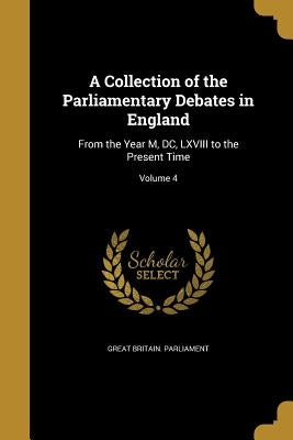 A Collection of the Parliamentary Debates in England: From the Year M, DC, LXVIII to the Present Time; Volume 4 by Great Britain Parliament