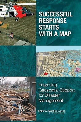 Successful Response Starts with a Map: Improving Geospatial Support for Disaster Management by National Research Council